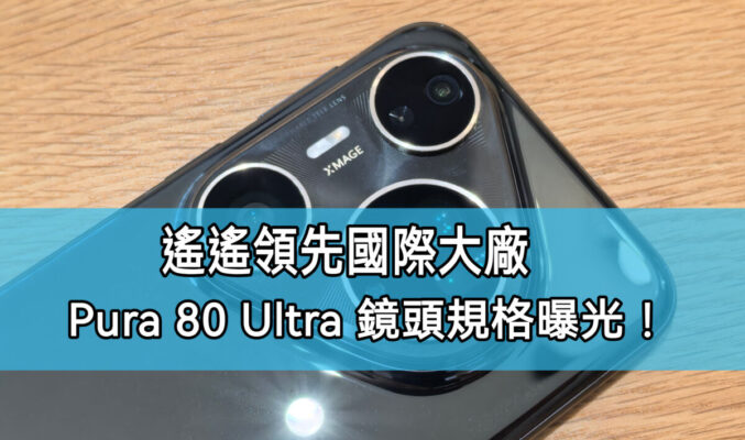 數碼博主表示: 水平超國際大廠，HUAWEI Pura 80 Ultra 主鏡頭內部資料公開!