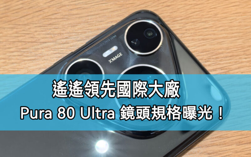 數碼博主表示: 水平超國際大廠，HUAWEI Pura 80 Ultra 主鏡頭內部資料公開!