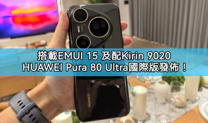 HUAWEI Pura 80 Ultra 國際版登場：EMUI 15.0 系統，搭配Kirin 9020 芯片!