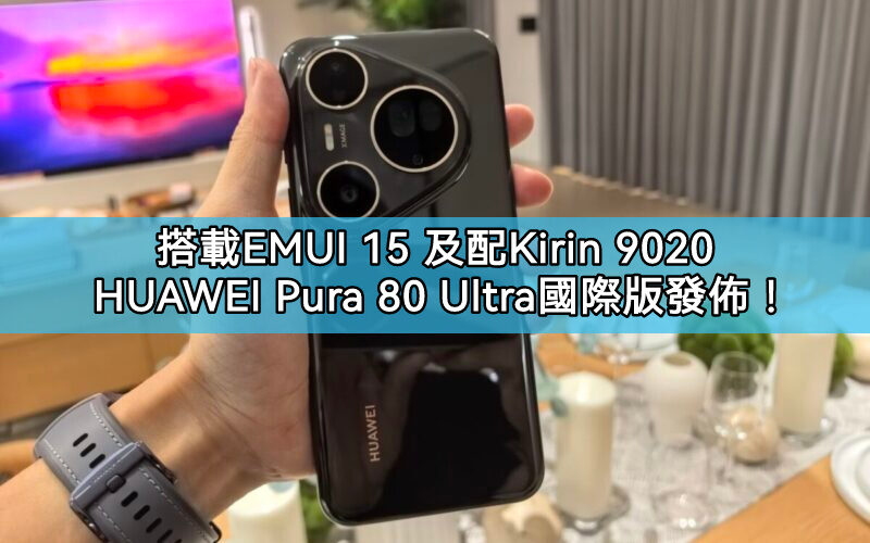 HUAWEI Pura 80 Ultra 國際版登場：EMUI 15.0 系統，搭配Kirin 9020 芯片!