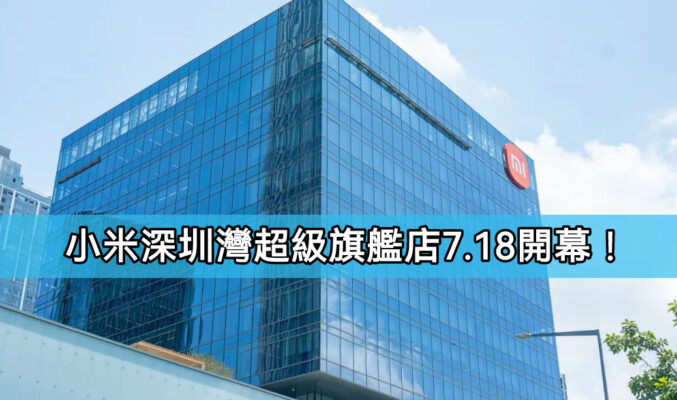 Xiaomi 深圳灣超級旗艦店 7.18 開幕！