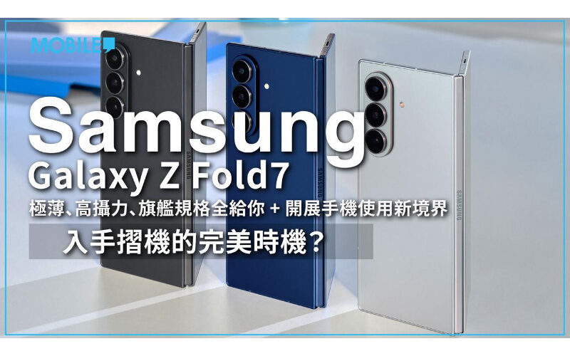 入手摺機的完美時機？Samsung Galaxy Z Fold7 極薄、高攝力、旗艦規格全給你！開展手機使用新境界！