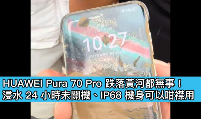 HUAWEI Pura 70 Pro 跌落黃河都無事！浸水 24 小時未關機、IP68 機身可以咁襟用