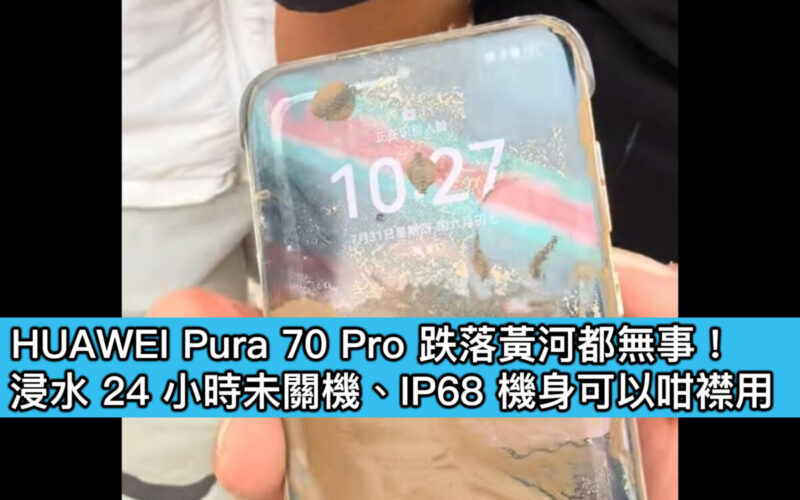 HUAWEI Pura 70 Pro 跌落黃河都無事！浸水 24 小時未關機、IP68 機身可以咁襟用