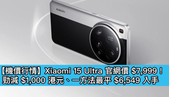 【機價行情】Xiaomi 15 Ultra 官網價 $7,999！勁減 $1,000 港元、一方法最平 $6,549 入手