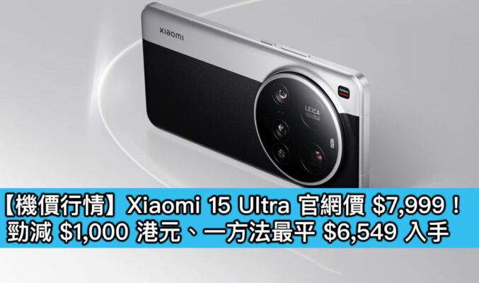 【機價行情】Xiaomi 15 Ultra 官網價 $7,999！勁減 $1,000 港元、一方法最平 $6,549 入手