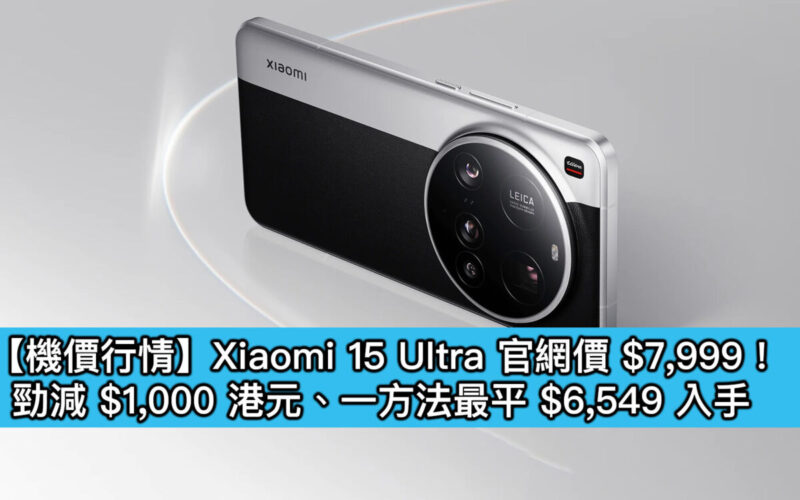 【機價行情】Xiaomi 15 Ultra 官網價 $7,999！勁減 $1,000 港元、一方法最平 $6,549 入手