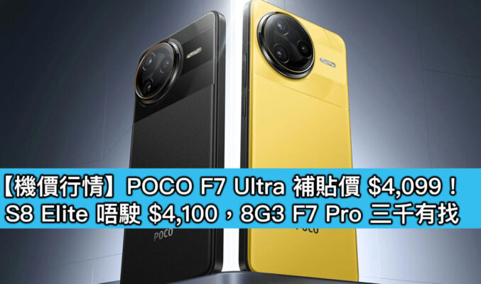【機價行情】POCO F7 Ultra 補貼價 $4,099！S8 Elite 唔駛 $4,100，8G3 F7 Pro 三千有找
