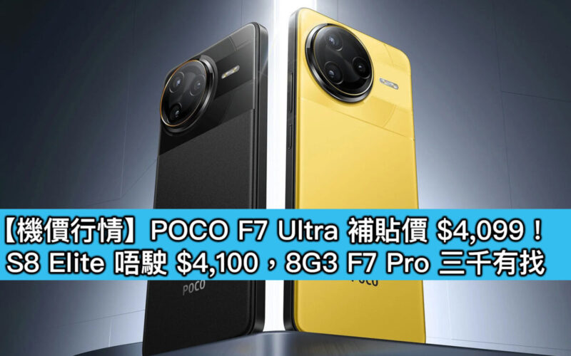 【機價行情】POCO F7 Ultra 補貼價 $4,099！S8 Elite 唔駛 $4,100，8G3 F7 Pro 三千有找