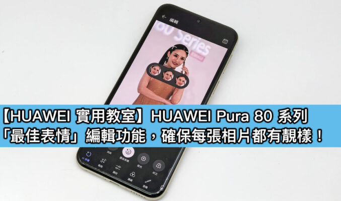 【HUAWEI實用教室】「最佳表情」功能 AI 智能修圖，一鍵打造完美合影！