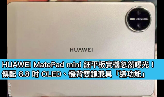 HUAWEI MatePad mini 細平板實機忽然曝光！傳配 8.8 吋 OLED、機背雙鏡兼具「這功能」