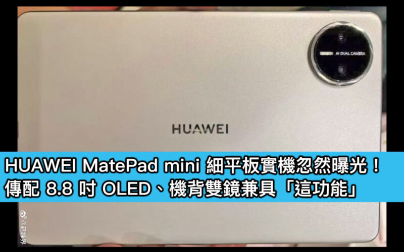HUAWEI MatePad mini 細平板實機忽然曝光！傳配 8.8 吋 OLED、機背雙鏡兼具「這功能」