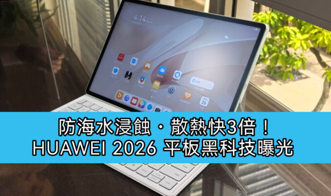 防海水浸蝕・散熱快3倍！HUAWEI 2026 平板黑科技曝光
