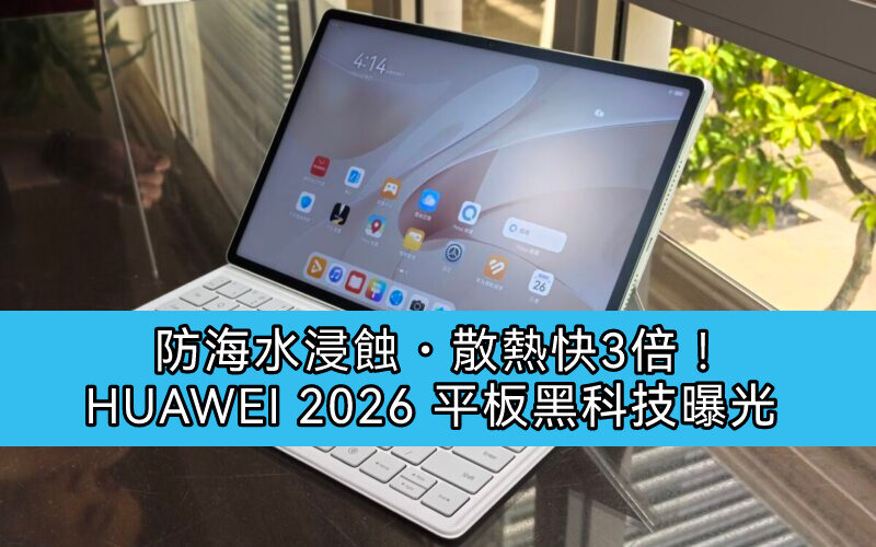 防海水浸蝕・散熱快3倍！HUAWEI 2026 平板黑科技曝光