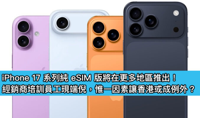 iPhone 17 系列純 eSIM 版將在更多地區推出！經銷商培訓員工現端倪，惟一因素讓香港或成例外？