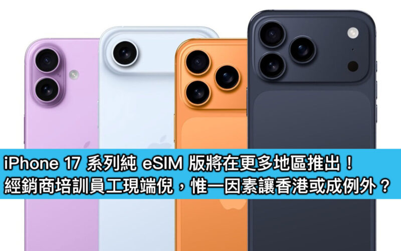iPhone 17 系列純 eSIM 版將在更多地區推出！經銷商培訓員工現端倪，惟一因素讓香港或成例外？