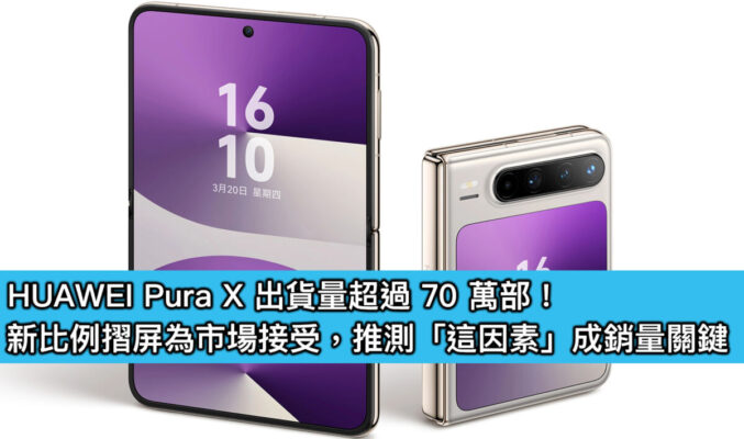 HUAWEI Pura X 出貨量超過 70 萬部！新比例摺屏為市場接受，推測「這因素」成銷量關鍵