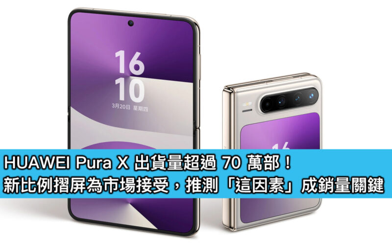 HUAWEI Pura X 出貨量超過 70 萬部！新比例摺屏為市場接受，推測「這因素」成銷量關鍵