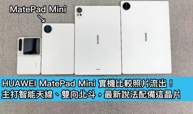 HUAWEI MatePad Mini 實機比較照片流出！主打智能天線、雙向北斗，最新說法配備這晶片