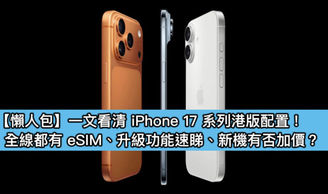 【懶人包】一文看清 iPhone 17 系列港版配置！全線都有 eSIM、升級功能速睇、新機有否加價？