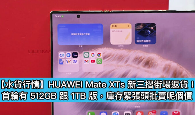 【水貨行情】HUAWEI Mate XTs 新三摺街場返貨！首輪有 512GB 跟 1TB 版，庫存緊張頭批賣呢個價