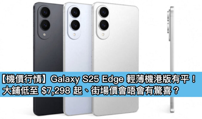 【機價行情】Galaxy S25 Edge 輕薄機港版有平！大鋪低至 $7,298 起、街場價會唔會驚喜？