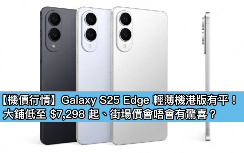 【機價行情】Galaxy S25 Edge 輕薄機港版有平！大鋪低至 $7,298 起、街場價會唔會驚喜？