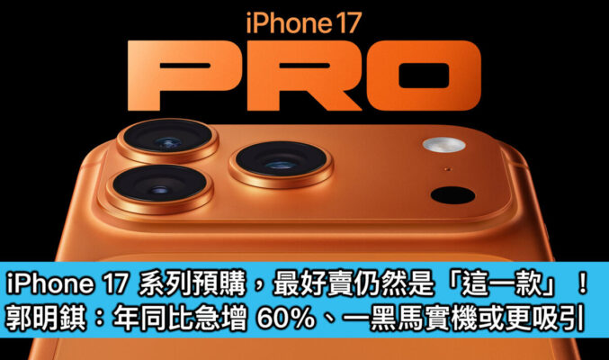iPhone 17 系列預購，最好賣仍然是「這一款」！郭明錤：年同比急增 60%、一黑馬實機或更吸引