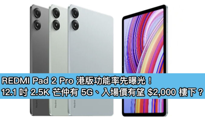 REDMI Pad 2 Pro 港版功能率先曝光！12.1 吋 2.5K 螢幕仲有 5G、入場價有望 $2,000 樓下？