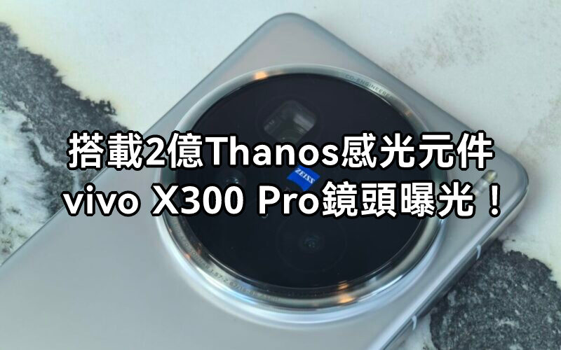 搭載 SAMSUNG 深度訂製 2 億像素「Thanos」感光元件、CIPA 5.5 級防震,vivo X300 Pro 相機規格曝光!