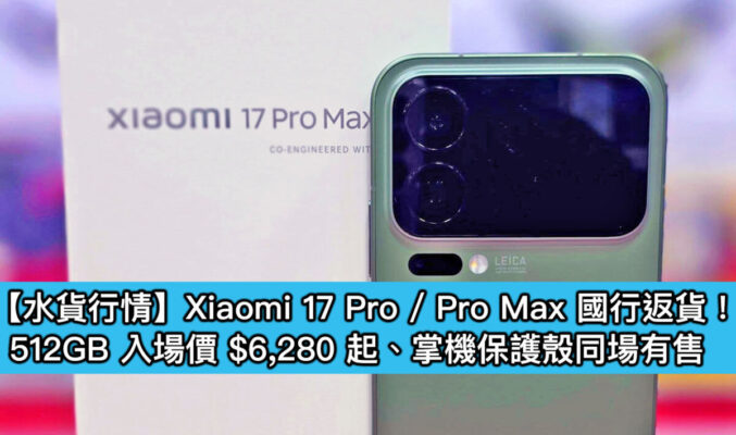 【水貨行情】Xiaomi 17 Pro / Pro Max 國行返貨！512GB 入場價 $6,280 起、掌機保護殼同場有售