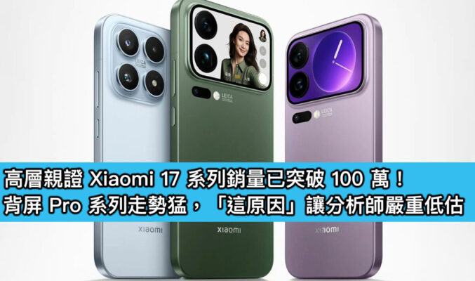 高層親證 Xiaomi 17 系列銷量已突破 100 萬！背屏 Pro 系列走勢猛，「這原因」讓分析師嚴重低估