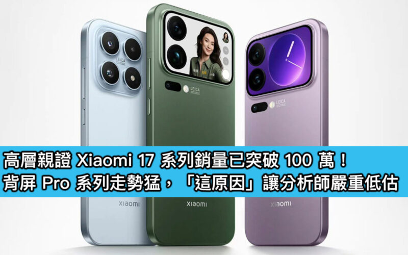 高層親證 Xiaomi 17 系列銷量已突破 100 萬！背屏 Pro 系列走勢猛，「這原因」讓分析師嚴重低估