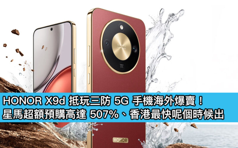 HONOR X9d 抵玩三防 5G 手機海外爆賣！星馬超額預購高達 507%、香港最快呢個時候出
