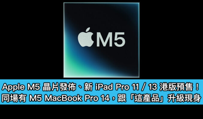 Apple M5 晶片發佈、新 iPad Pro 11 / 13 港版預售！同場有 M5 MacBook Pro 14，跟「這產品」升級現身