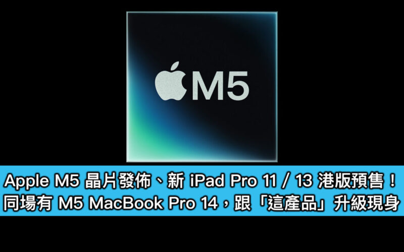 Apple M5 晶片發佈、新 iPad Pro 11 / 13 港版預售!同場有 M5 MacBook Pro 14,跟「這產品」升級現身