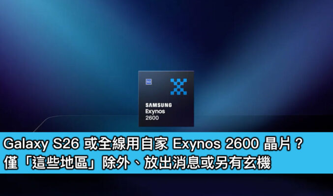 Galaxy S26 或全線用自家 Exynos 2600 晶片？僅「這些地區」除外、放出消息或另有玄機