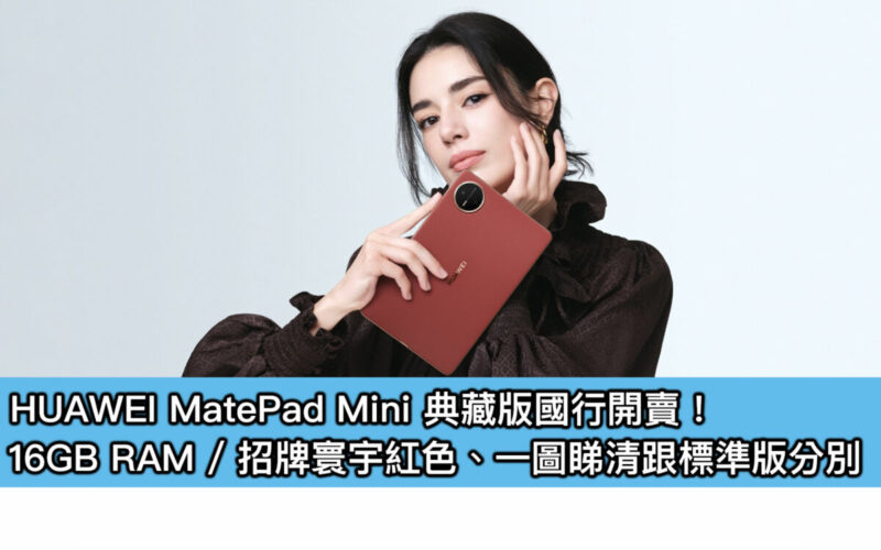 HUAWEI MatePad Mini 典藏版國行開賣!16GB RAM / 招牌寰宇紅色、一圖睇清跟標準版分別