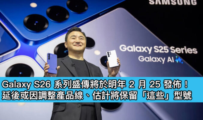 Galaxy S26 系列盛傳將於明年 2 月 25 發佈！延後或因調整產品線、估計將保留「這些」型號