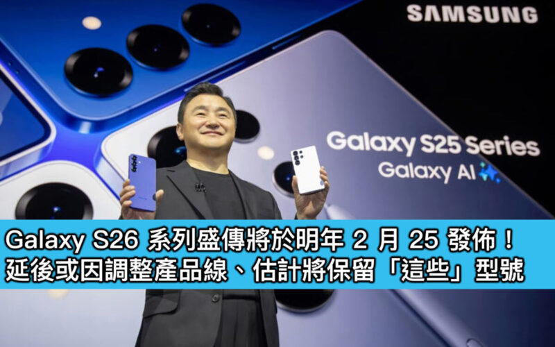 Galaxy S26 系列盛傳將於明年 2 月 25 發佈！延後或因調整產品線、估計將保留「這些」型號