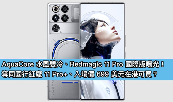 AquaCore 水風雙冷、Redmagic 11 Pro 國際版曝光！等同國行紅魔 11 Pro+、入場價 699 美元在港可買？