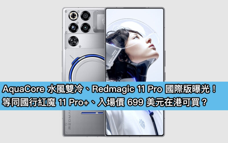 AquaCore 水風雙冷、Redmagic 11 Pro 國際版曝光！等同國行紅魔 11 Pro+、入場價 699 美元在港可買？