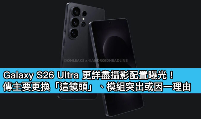 Galaxy S26 Ultra 更詳盡攝影配置曝光！傳主要更換「這鏡頭」、模組突出或因一理由
