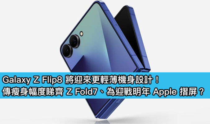 Galaxy Z Flip8 將迎來更輕薄機身設計！傳瘦身幅度睇齊 Z Fold7、為迎戰明年 Apple 摺屏？