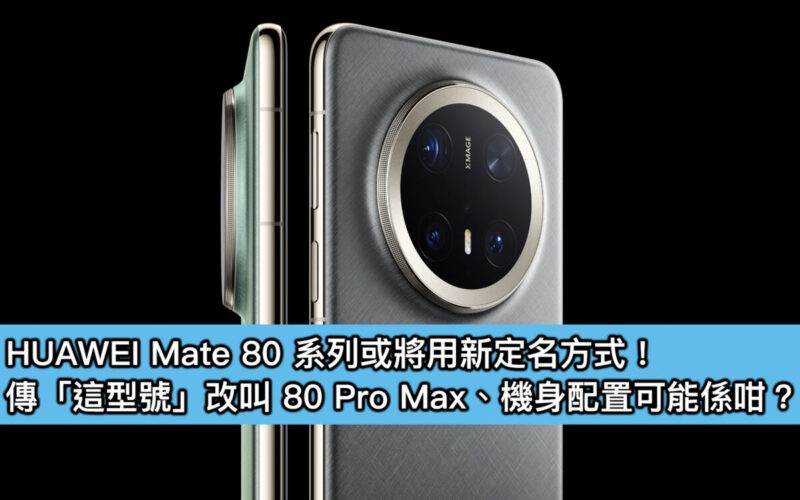 HUAWEI Mate 80 系列或將用新定名方式！傳「這型號」改叫 80 Pro Max、機身配置可能係咁？