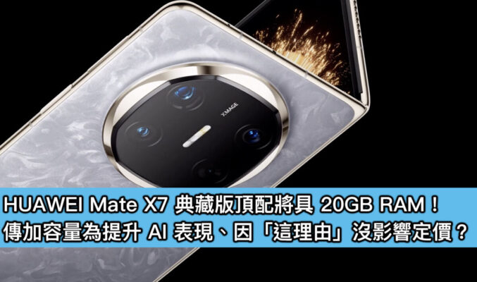HUAWEI Mate X7 典藏版頂配將具 20GB RAM！傳加容量為提升 AI 表現、因「這理由」沒影響定價？