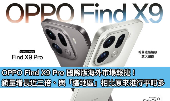 OPPO Find X9 Pro 國際版海外市場報捷！銷量增長近三倍、與「這地區」相比原來港行平咁多