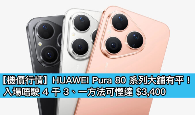 【機價行情】HUAWEI Pura 80 系列大鋪有平！入場唔駛 4 千 3、一方法可慳達 $3,400