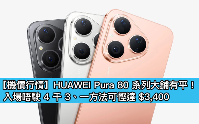 【機價行情】HUAWEI Pura 80 系列大鋪有平！入場唔駛 4 千 3、一方法可慳達 $3,400