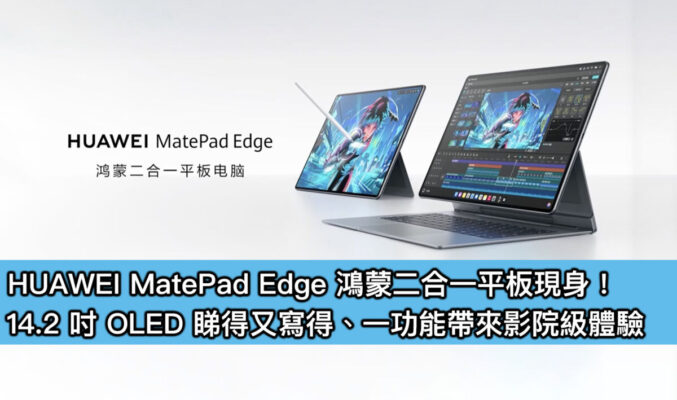 HUAWEI MatePad Edge 鴻蒙二合一平板現身！14.2 吋 OLED 睇得又寫得、一功能帶來影院級體驗